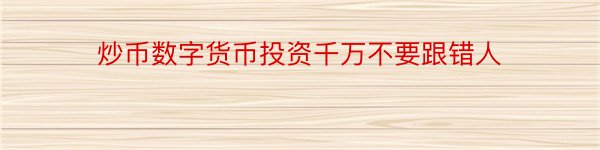 炒币数字货币投资千万不要跟错人