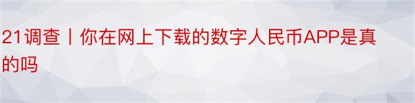 21调查丨你在网上下载的数字人民币APP是真的吗