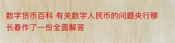 数字货币百科 有关数字人民币的问题央行穆长春作了一份全面解答