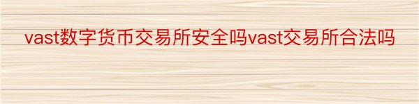 vast数字货币交易所安全吗vast交易所合法吗