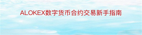 ALOKEX数字货币合约交易新手指南