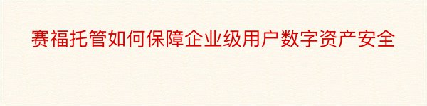 赛福托管如何保障企业级用户数字资产安全