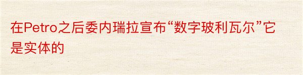 在Petro之后委内瑞拉宣布“数字玻利瓦尔”它是实体的