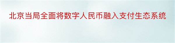 北京当局全面将数字人民币融入支付生态系统