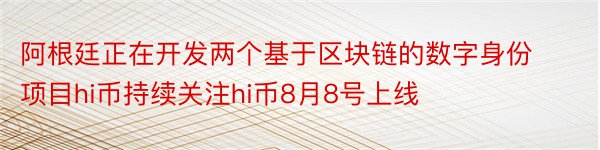 阿根廷正在开发两个基于区块链的数字身份项目hi币持续关注hi币8月8号上线