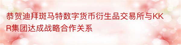 恭贺迪拜斑马特数字货币衍生品交易所与KKR集团达成战略合作关系