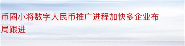 币圈小将数字人民币推广进程加快多企业布局跟进