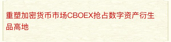 重塑加密货币市场CBOEX抢占数字资产衍生品高地